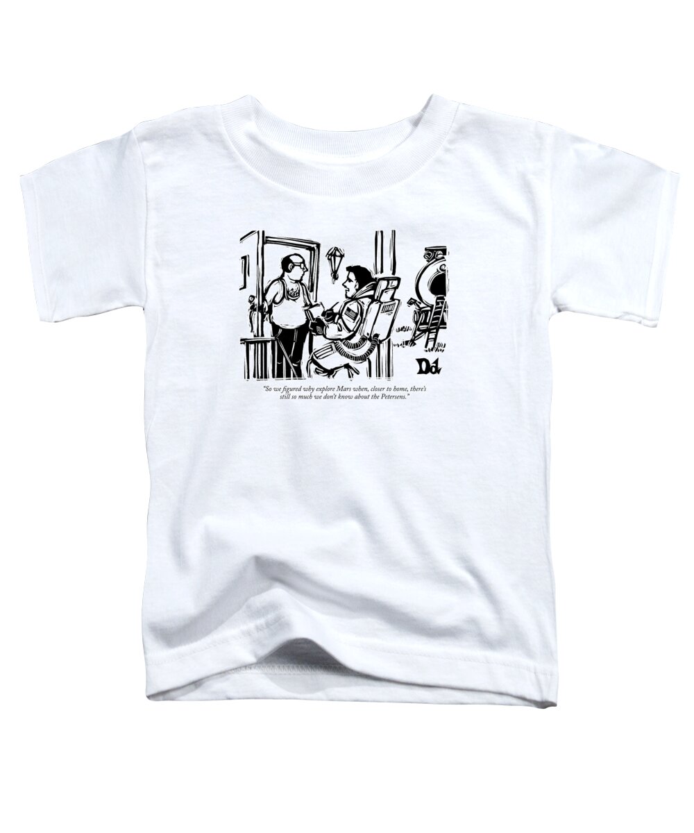 Nasa Modern Life 

(astronaut At Front Door Taking Survey.) 121578 Ddr Drew Dernavich Toddler T-Shirt featuring the drawing So We Figured Why Explore Mars When by Drew Dernavich