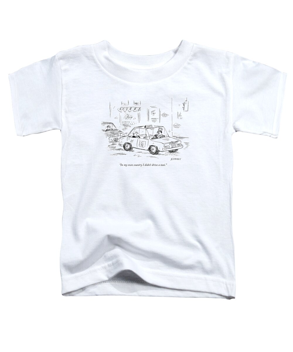 Driver Toddler T-Shirt featuring the drawing In My Own Country I Didn't Drive A Taxi by David Sipress