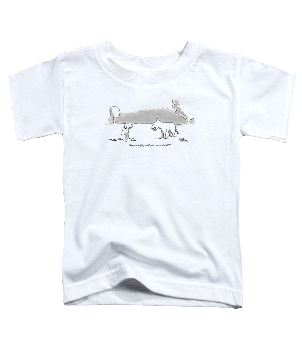 Are You Happy With Your Current Ball? Toddler T-Shirt featuring the drawing A Dog Sits With A Ball At His Feet. Another Dog by Shannon Wheeler