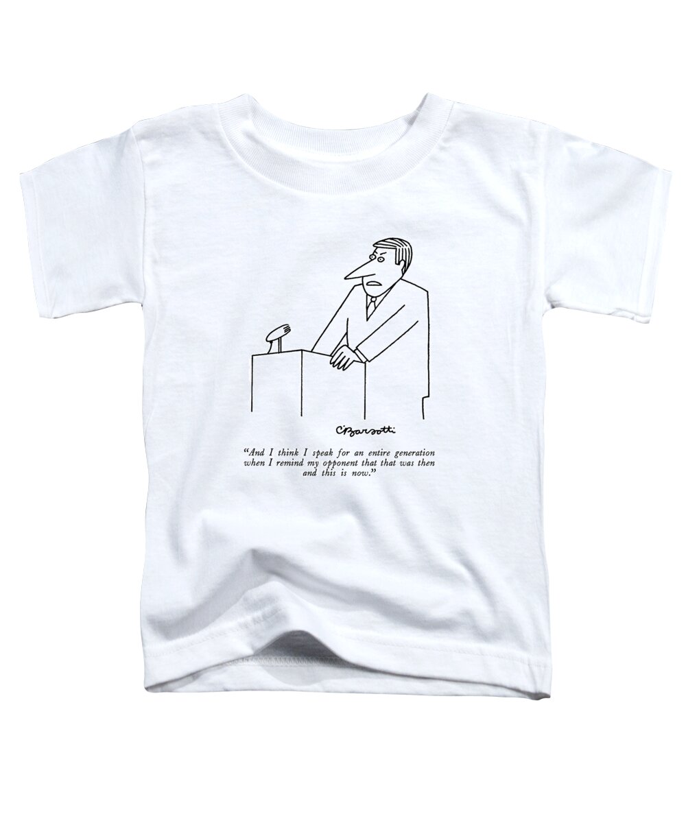 

 Man Making A Speech. 
Speeches Toddler T-Shirt featuring the drawing And I Think I Speak For An Entire Generation When by Charles Barsotti