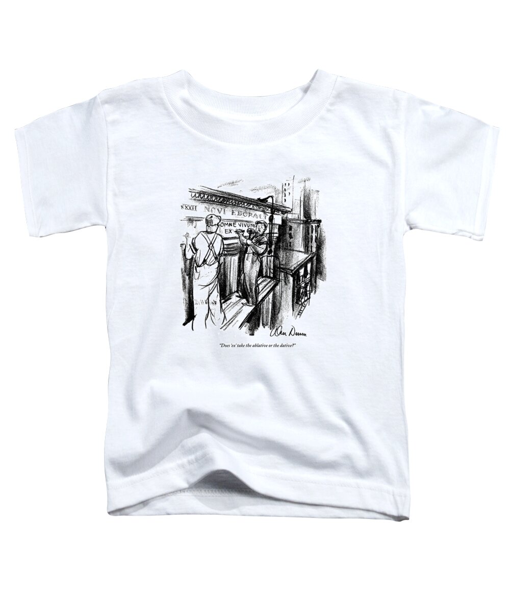 Does 'ex' Take The Ablative Or The Dative? Toddler T-Shirt featuring the drawing The Ablative Or The Dative by Alan Dunn