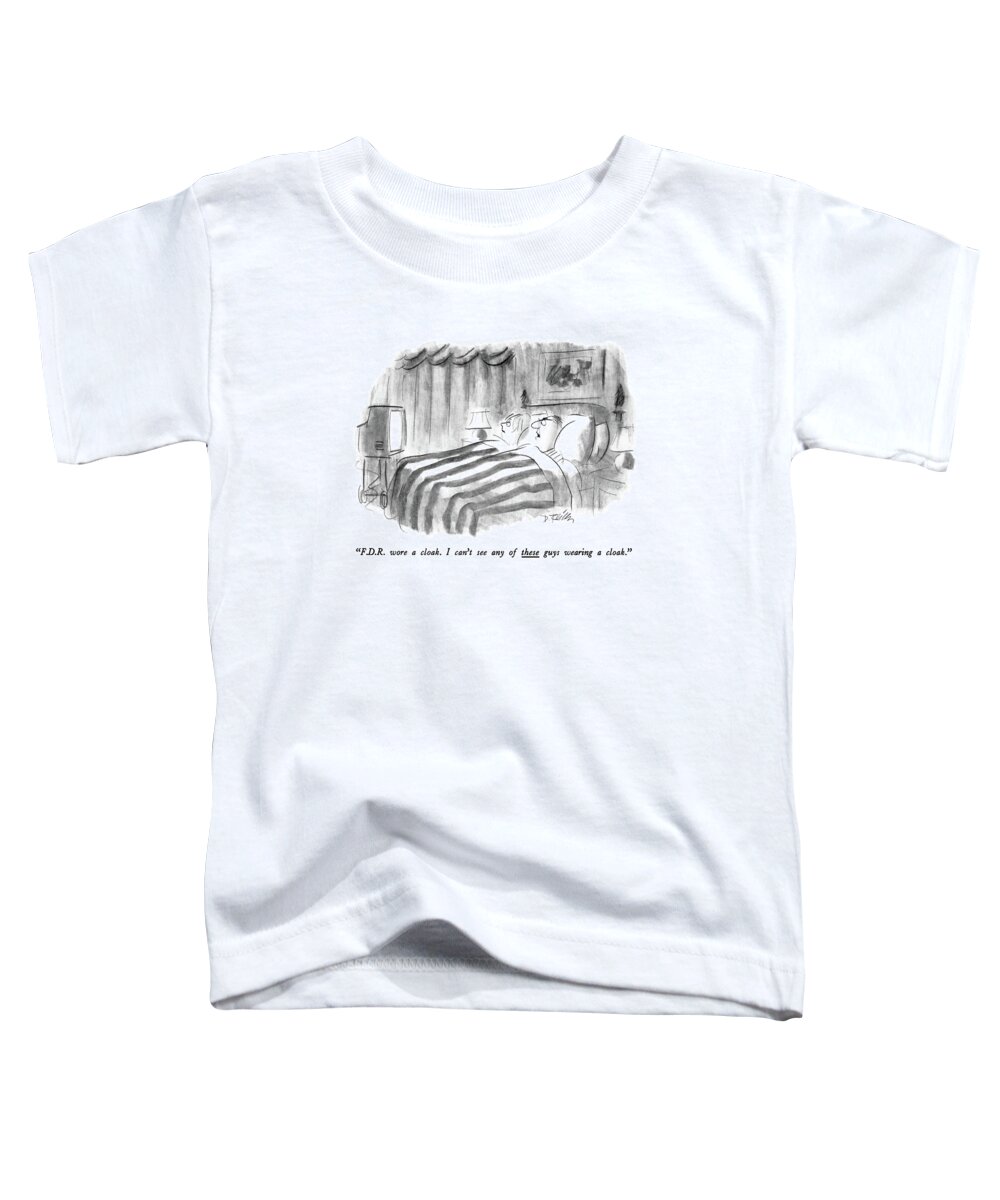 

 Man To Wife In Bed As He Watches T.v.. Refers To Recent Presidential Candidates. 
Campaigns Toddler T-Shirt featuring the drawing F.d.r. Wore A Cloak. I Can't See Any Of These by Donald Reilly