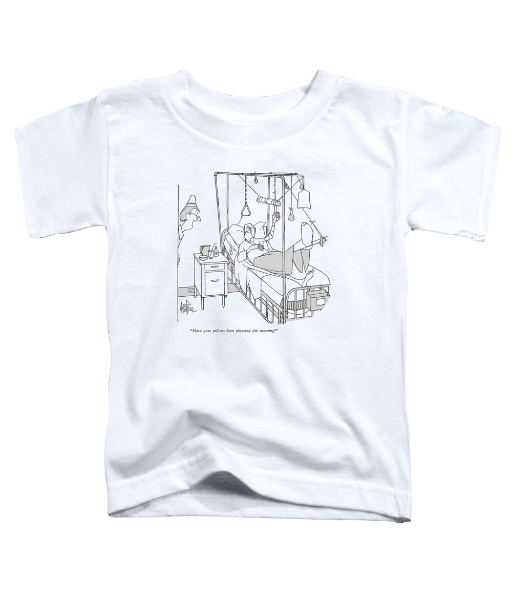 
 (nurse To Patient With His Arm And A Leg In Traction.) Medical Toddler T-Shirt featuring the drawing Have Your Pillows Been Plumped This Morning? by George Price