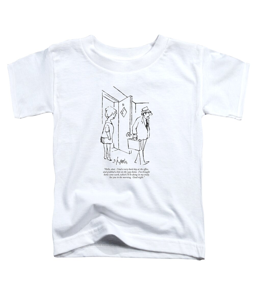 
 (husband Coming Home From Work.) Business Toddler T-Shirt featuring the drawing Hello, Dear. I Had A Very Hard Day by Sidney Harris