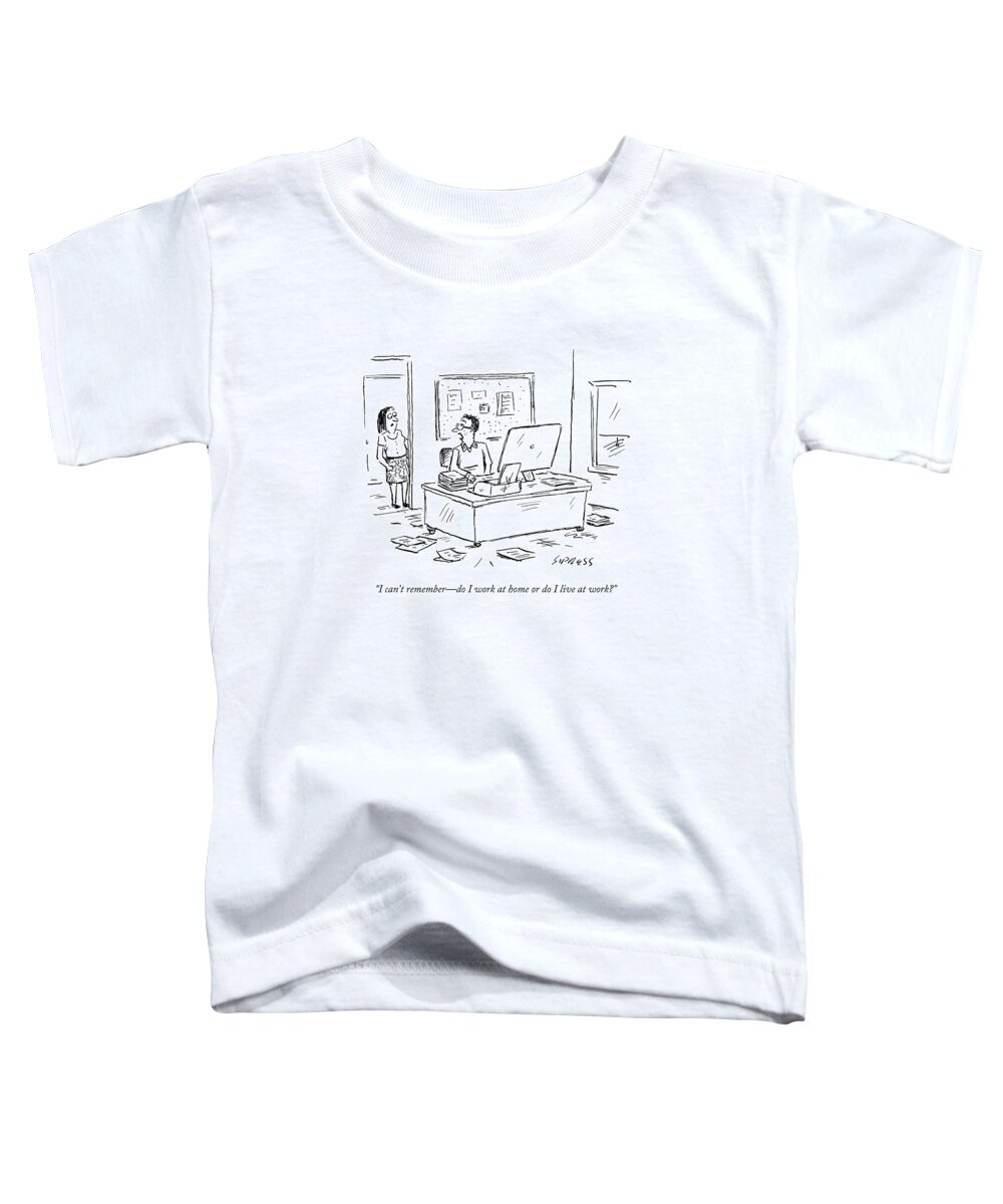 I Can't Remember - Do I Work At Home Or Do I Live At Work? Toddler T-Shirt featuring the drawing I Can't Remember - Do I Work At Home Or Do I Live by David Sipress