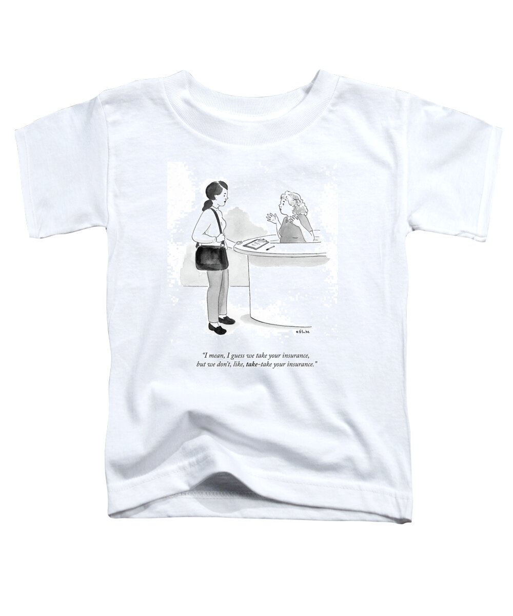 I Mean Toddler T-Shirt featuring the drawing I Guess We Take Your Insurance by Emily Flake