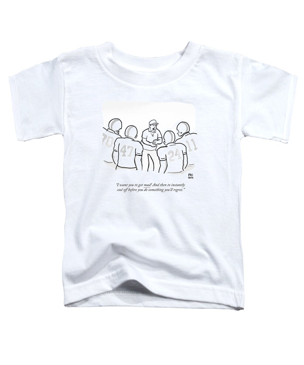 I Want You To Get Mad! And Then To Instantly Cool Off Before You Do Something You'll Regret.' Toddler T-Shirt featuring the drawing I Want You To Get Mad by Paul Noth