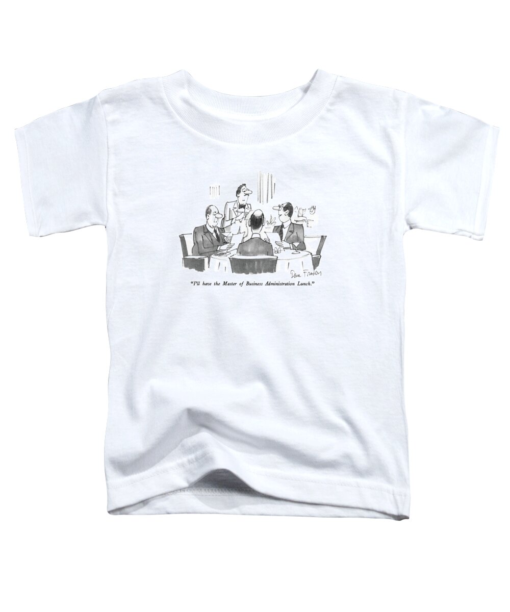 

 Businessman To Waiter. 
Restaurants Toddler T-Shirt featuring the drawing I'll Have The Master Of Business Administration by Dana Fradon