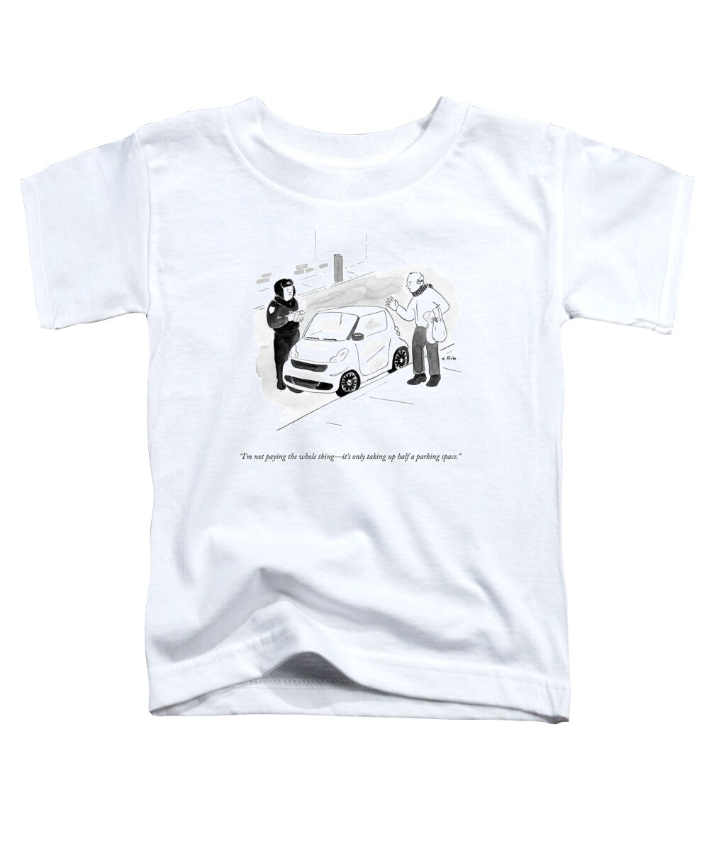 I'm Not Paying The Whole Thing - It's Only Taking Up Half A Parking Space.' Toddler T-Shirt featuring the drawing I'm Not Paying The Whole Thing- It's Only Taking by Emily Flake