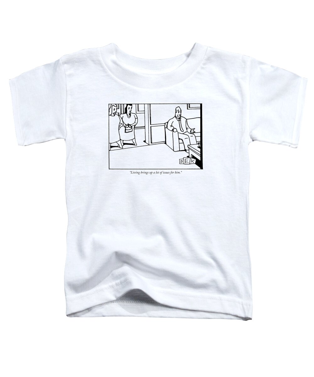 Life Toddler T-Shirt featuring the drawing Living Brings Up A Lot Of Issues For Him by Bruce Eric Kaplan