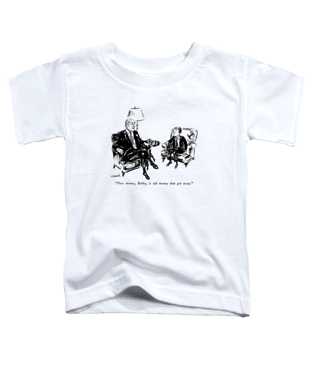 

 Rich Man To Boy. 
Money Toddler T-Shirt featuring the drawing New Money, Bobby, Is Old Money That Got Away by William Hamilton