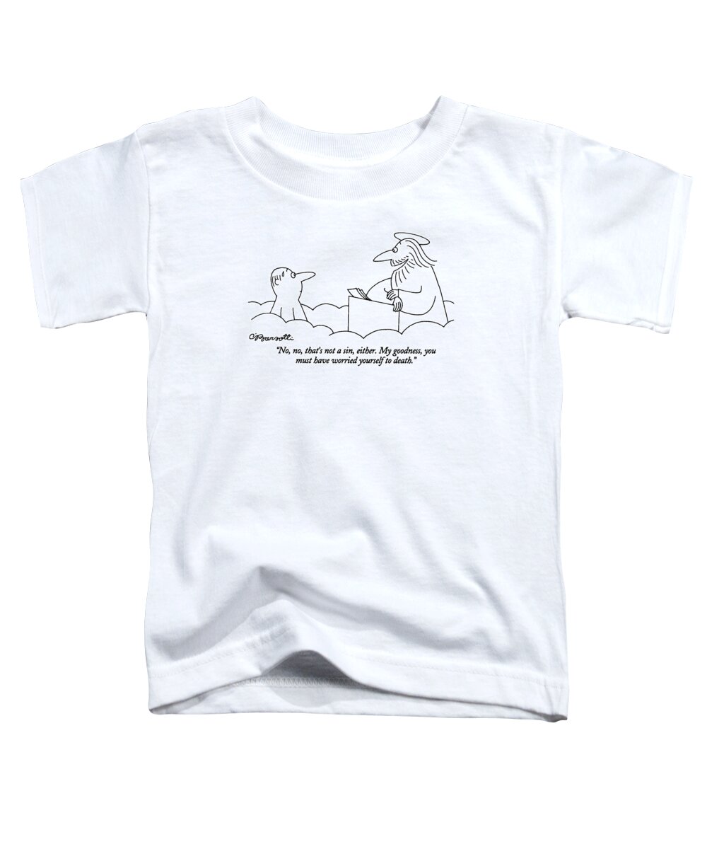 
(st. Peter Talking To Man Who Is Standing At The Pearly Gates Of Heaven)
Sins Toddler T-Shirt featuring the drawing No, No, That's Not A Sin, Either. My Goodness by Charles Barsotti