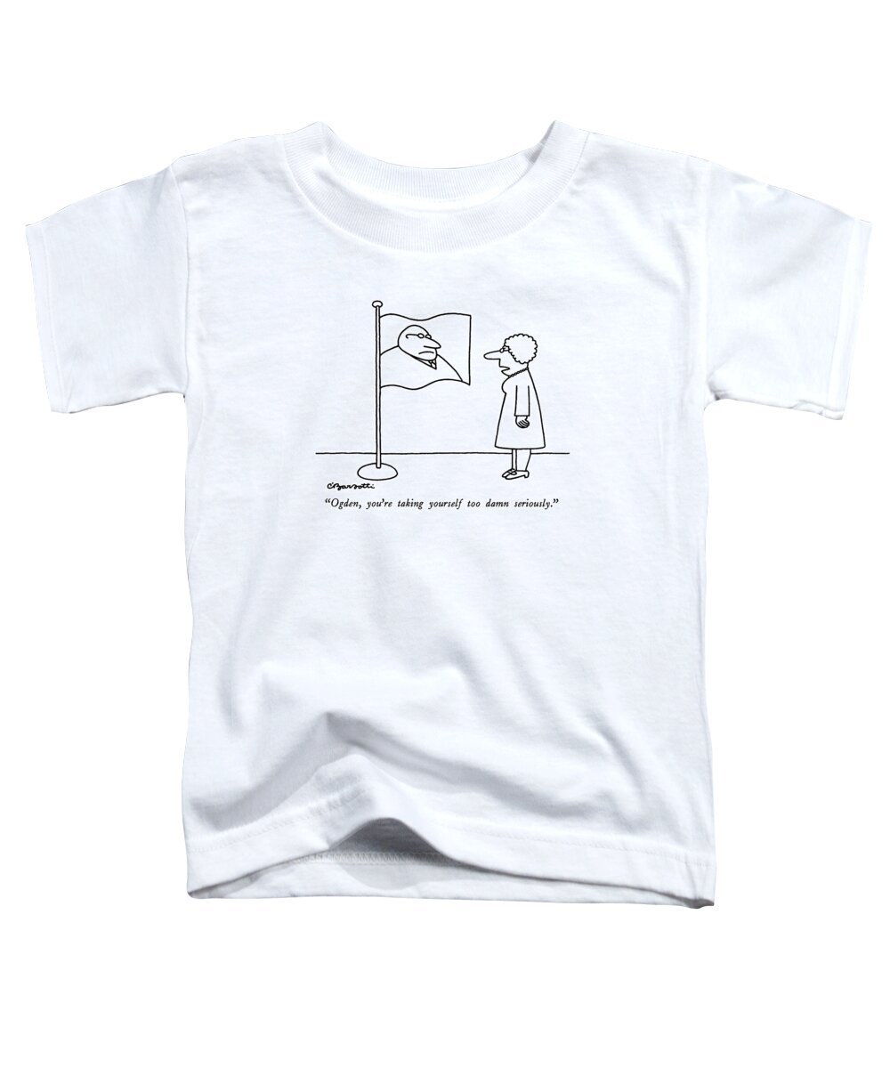 

 Wife To Flag With Husband's Likeness. 
Marriage Toddler T-Shirt featuring the drawing Ogden, You're Taking Yourself Too Damn Seriously by Charles Barsotti
