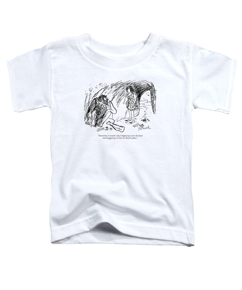 
(caveman Talking To Cavewoman.) Stone Age Toddler T-Shirt featuring the drawing Sometimes I Wonder Why I Bopped You Over The Head by Joseph Mirachi
