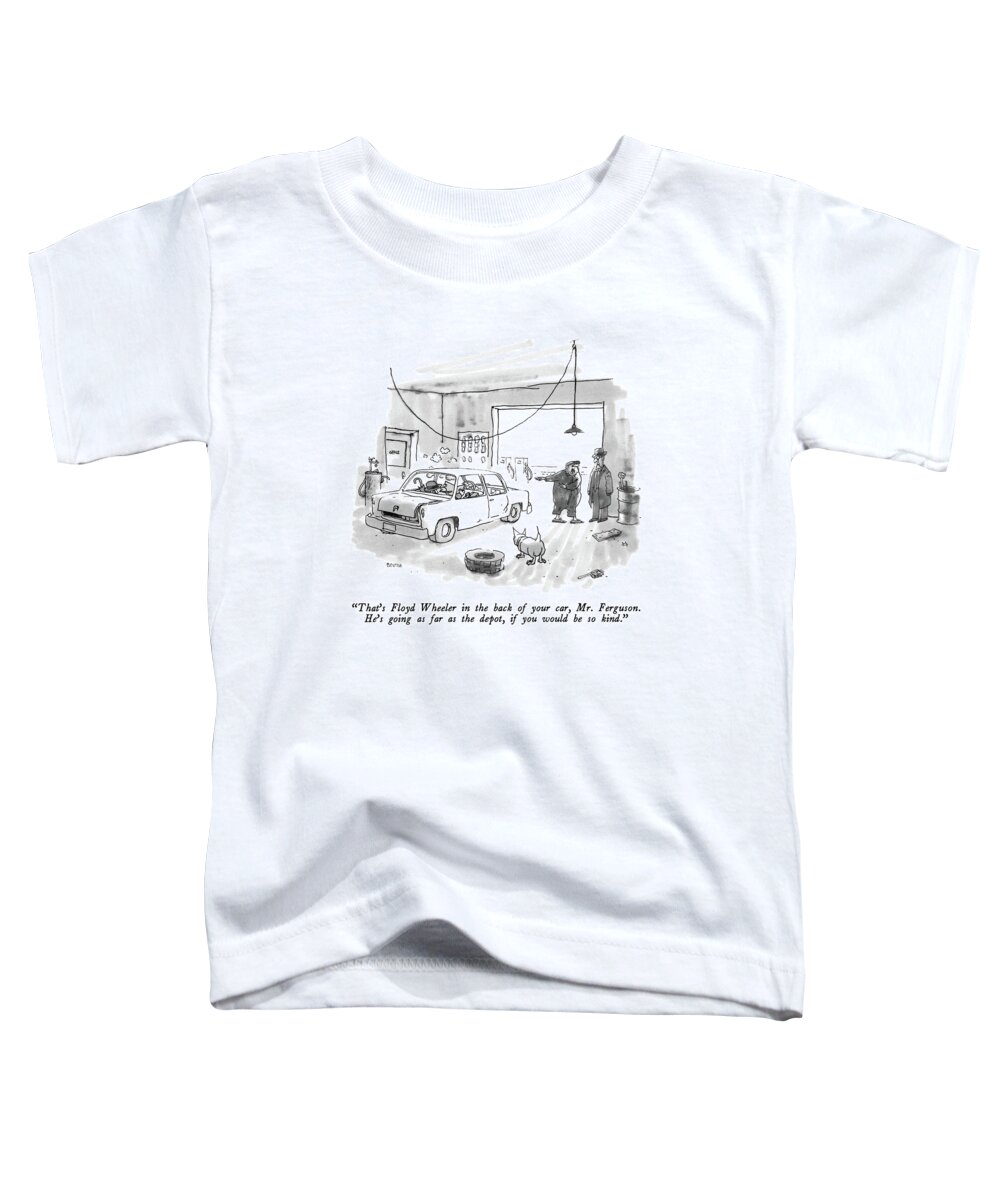 

 Mechanic To Customer. Autos Toddler T-Shirt featuring the drawing That's Floyd Wheeler In The Back Of Your Car by George Booth