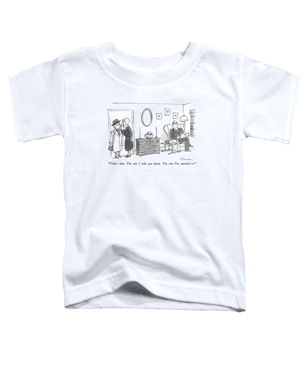 That's Him. The One I Told You About. The One I'm Married To. Toddler T-Shirt featuring the drawing That's Him The One I Told You About by Boris Drucker