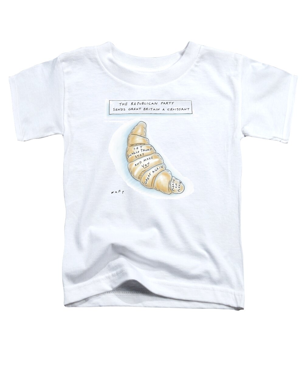 The Republican Party Sends Great Britain A Croissant Toddler T-Shirt featuring the drawing The Republican Party Sends Great Britain by Kim Warp