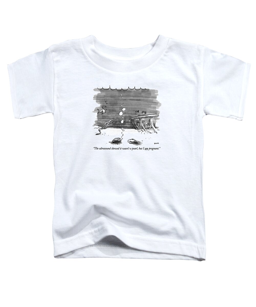 

 One Oyster On The Bottom Of The Sea Says To Another. Crustaceans Talking Toddler T-Shirt featuring the drawing The Ultrasound Showed It Wasn't A Pearl by George Booth