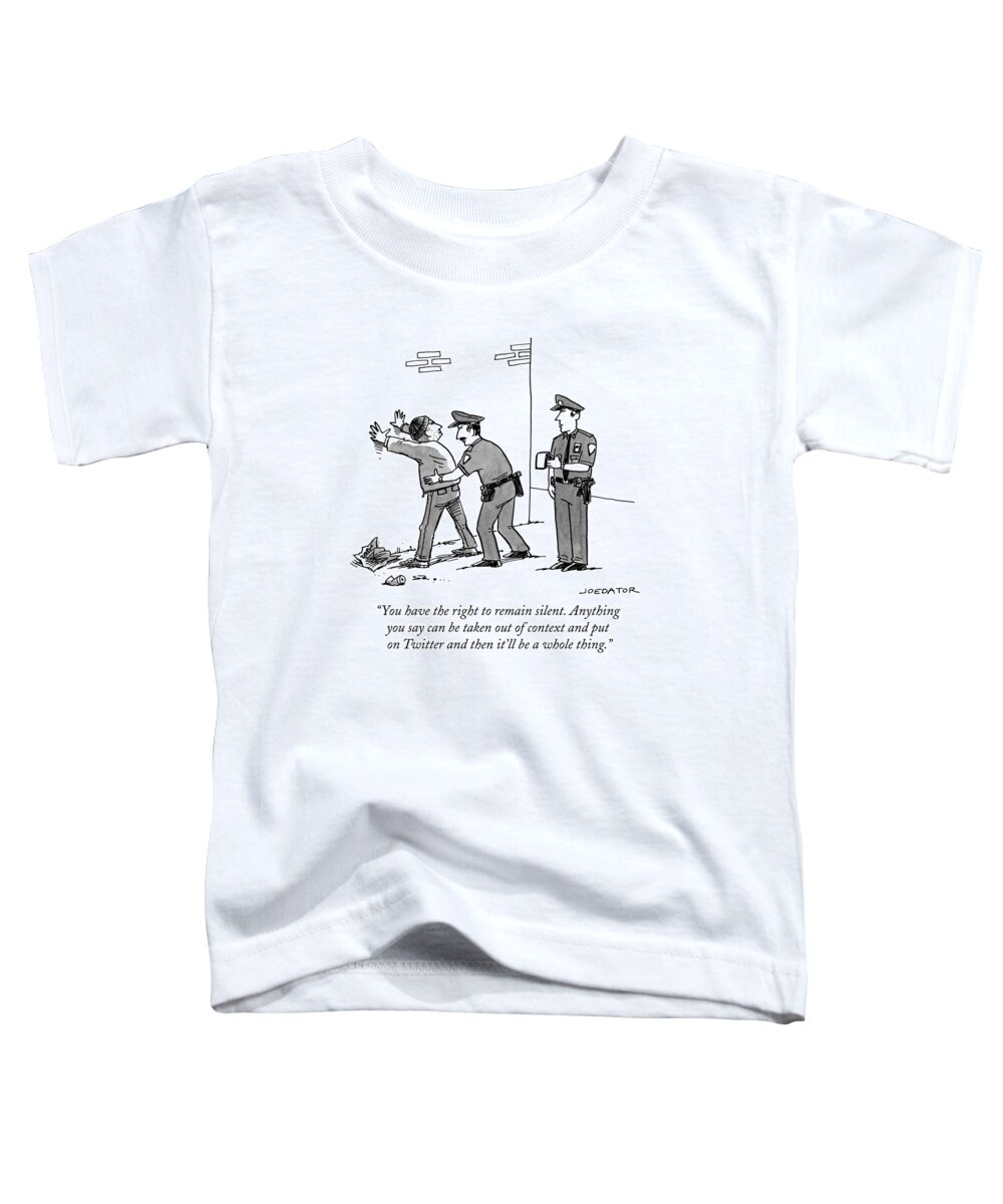 You Have The Right To Remain Silent. Anything You Say Can Be Taken Out Of Context And Put On Twitter And Then It'll Be A Whole Thing. Toddler T-Shirt featuring the drawing Anything you say can be taken out of context and put on Twitter by Joe Dator