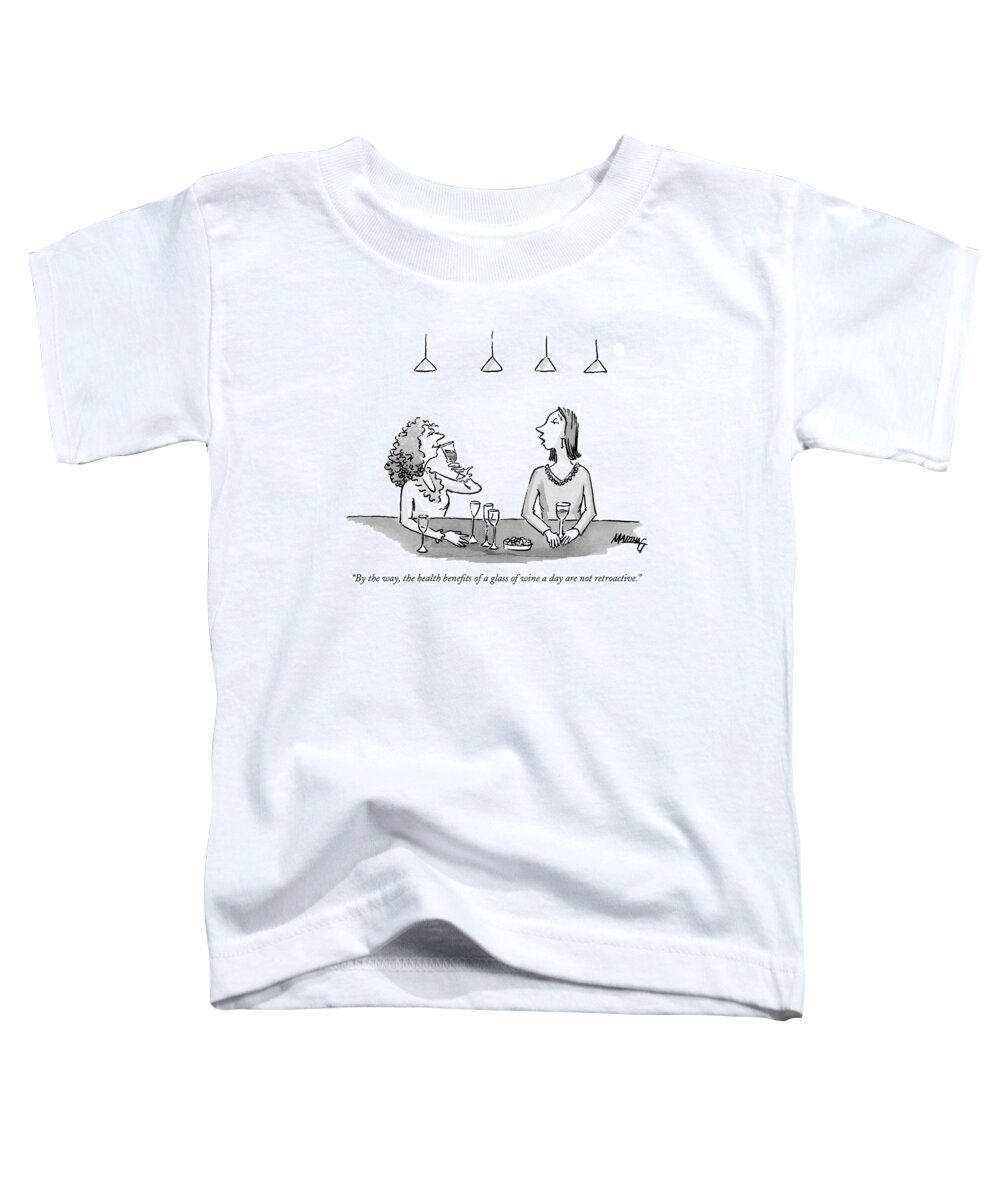 Drinking Alcohol Medical 

(a Woman Drinking A Glass Of Wine To Another Who Has Had A Few.) 122507  Mgr Martha Gradisher Toddler T-Shirt featuring the drawing By The Way, The Health Benefits Of A Glass by Martha Gradisher