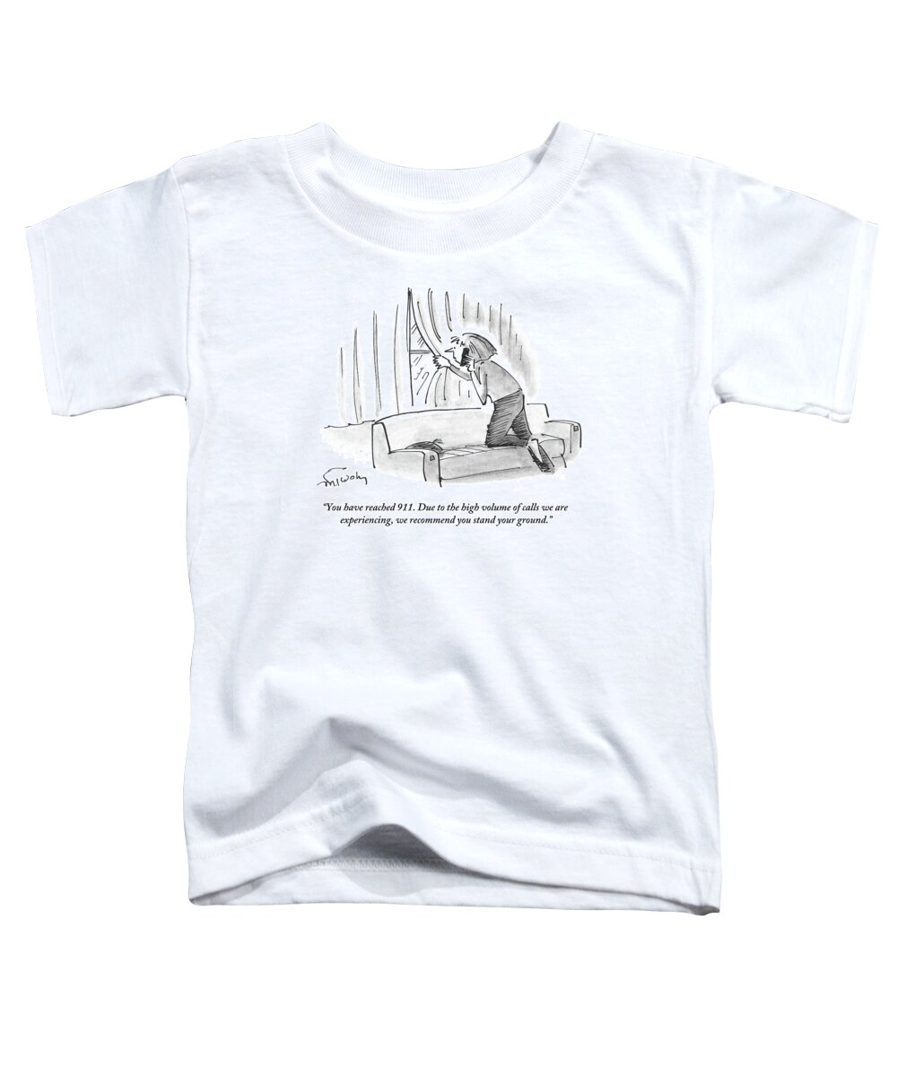 You Have Reached 911. Due To The High Volume Of Calls We Are Experiencing Toddler T-Shirt featuring the drawing We Recommend You Stand Your Guard by Mike Twohy