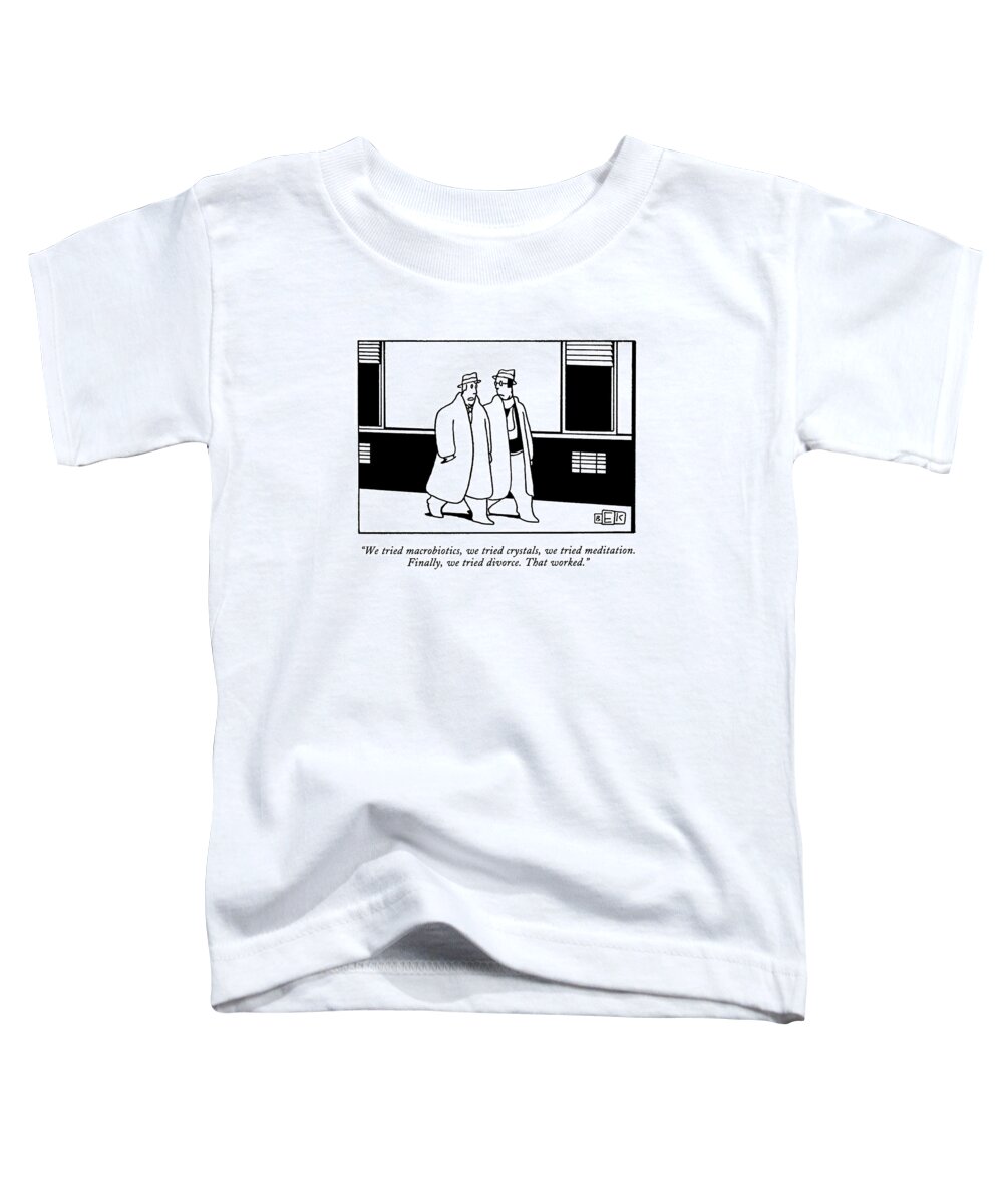 
(one Man Says To Another While Walking Down The Street)
Relationships Toddler T-Shirt featuring the drawing We Tried Macrobiotics by Bruce Eric Kaplan