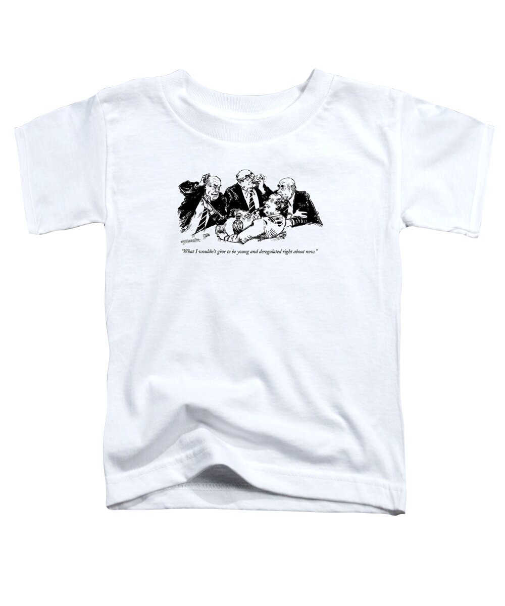 

 Older Businessman Says To Colleagues As They're Having Drinks. Refers To Current Congressional Attempt To Deregulate Some Industries. 
Business Toddler T-Shirt featuring the drawing What I Wouldn't Give To Be Young And Deregulated by William Hamilton