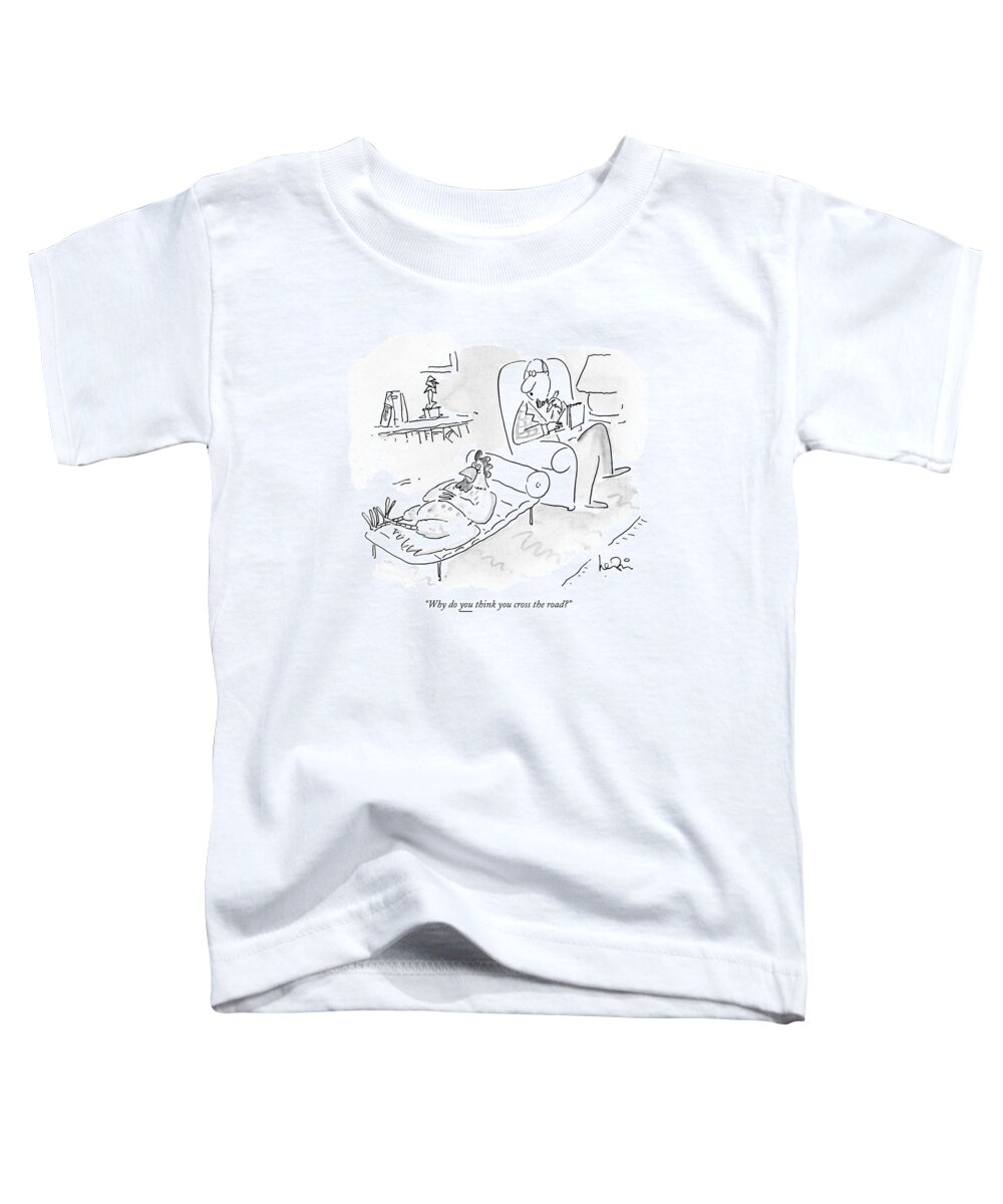 

 Psychiatrist Asks Chicken That Lies On His Couch. Animals Toddler T-Shirt featuring the drawing Why Do You Think You Cross The Road? by Arnie Levin