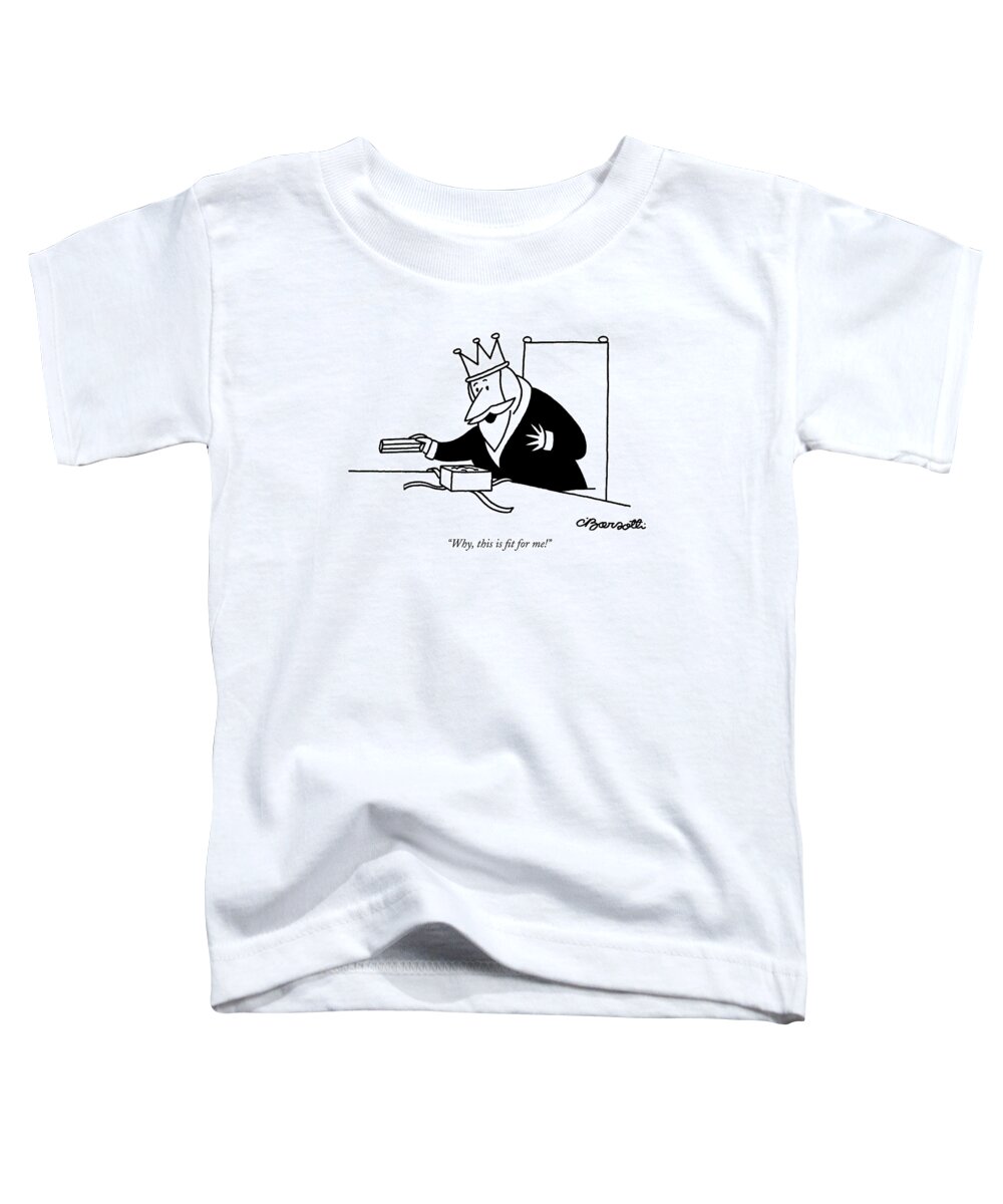 
 (king Opening Gift.) Royalty Toddler T-Shirt featuring the drawing Why, This Is Fit For Me! by Charles Barsotti
