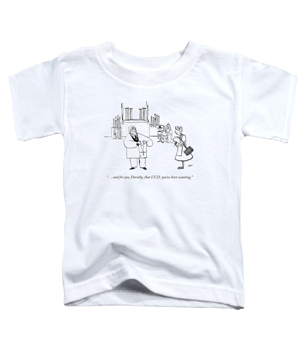 . . . And For You Toddler T-Shirt featuring the drawing And for you Dorothy that IUD youve been wanting by Sara Lautman