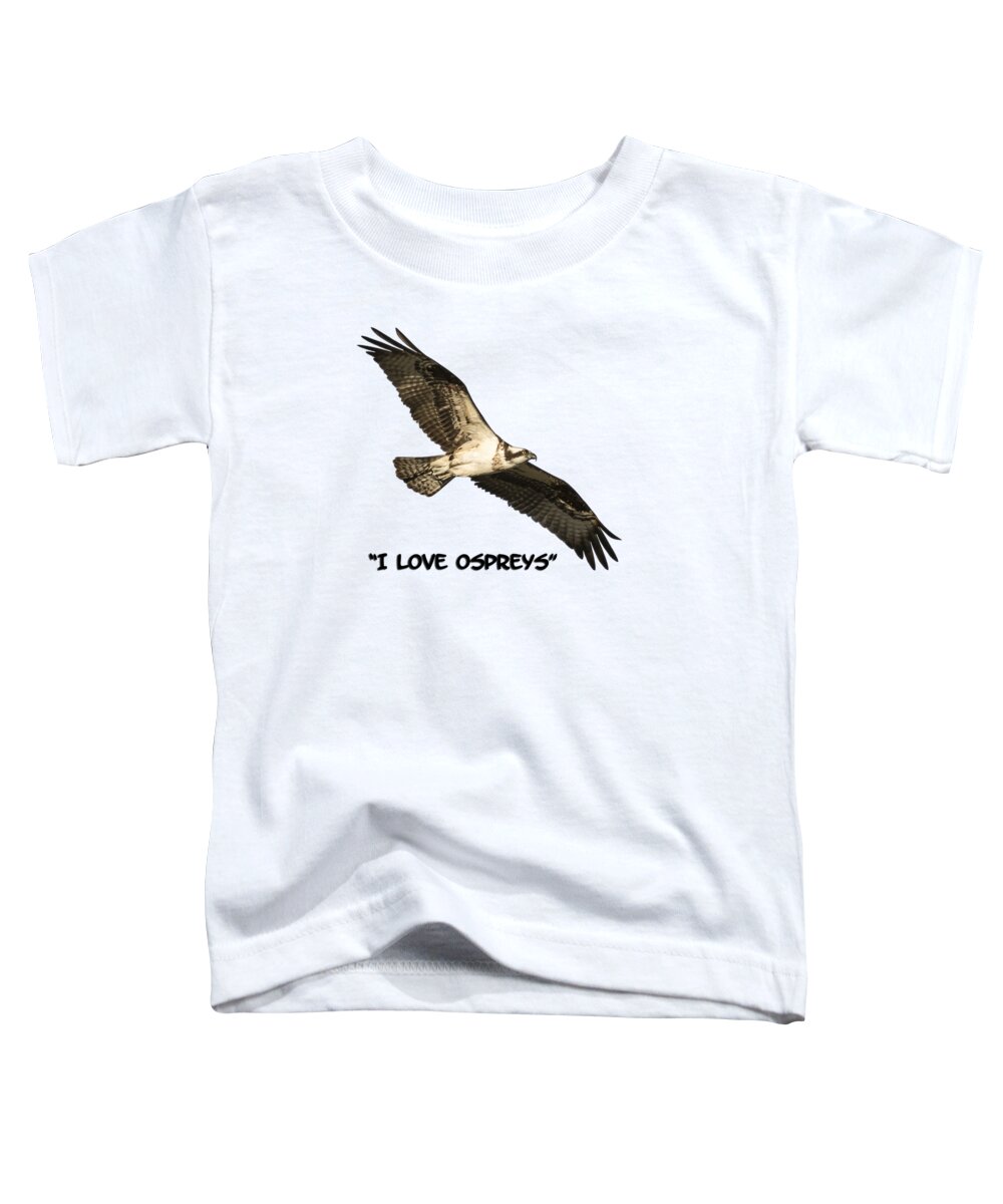 Osprey Toddler T-Shirt featuring the photograph I Love Ospreys 2016-1 by Thomas Young