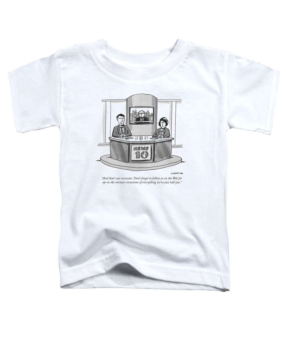 and That's Our Newscast. Don't Forget To Follow Us On The Web For Up-to-the-minute Retractions Of Everything We've Just Told You. Toddler T-Shirt featuring the drawing Retractions of everything by Joe Dator