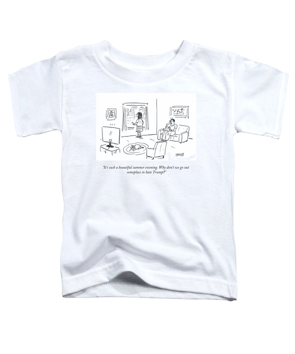 It's Such A Beautiful Summer Evening. Why Don't We Go Out Someplace To Hate Trump? Toddler T-Shirt featuring the drawing Beautiful Summer Evening by David Sipress