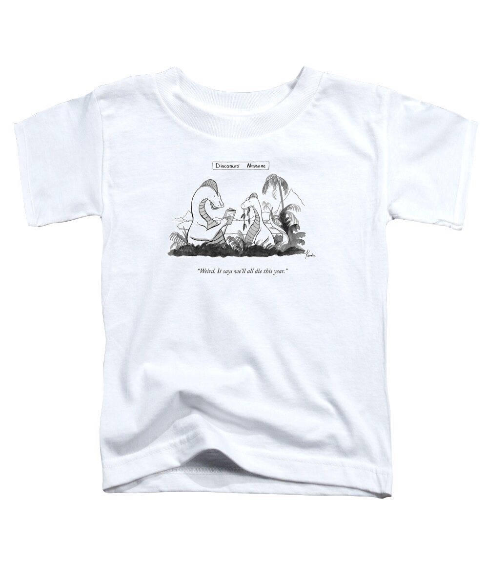 weird. It Says We'll All Die This Year. Dinosaur's Almanac Dinosaur Toddler T-Shirt featuring the drawing Dinosaur's Almanac by Kendra Allenby
