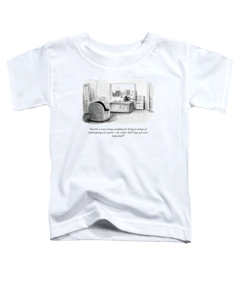 You'd Be A Very Strong Candidate For Being In Charge Of Bankrupting Our Casinosoh Toddler T-Shirt featuring the drawing You Were Impeached by Jason Adam Katzenstein