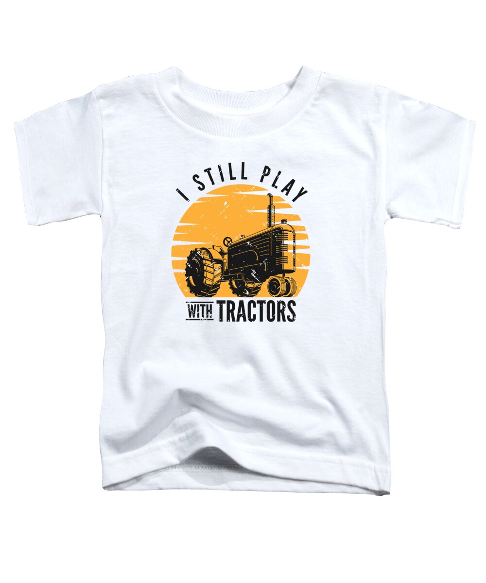 Tractor Toddler T-Shirt featuring the digital art I Still Play with Tractors Farmer Farming #3 by Toms Tee Store