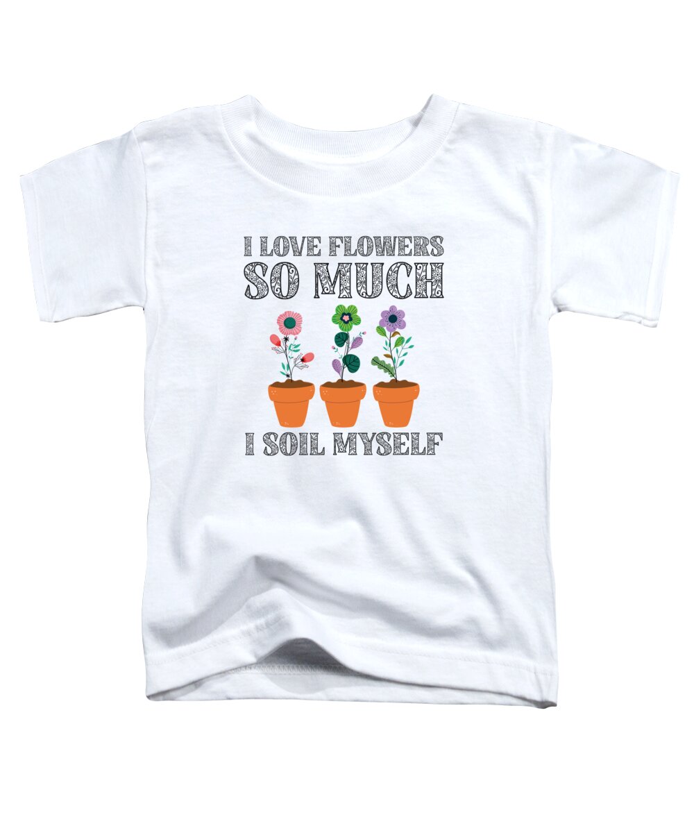 Spring Toddler T-Shirt featuring the digital art I Love Flowers So Much I Soil Myself Gardening #4 by Toms Tee Store