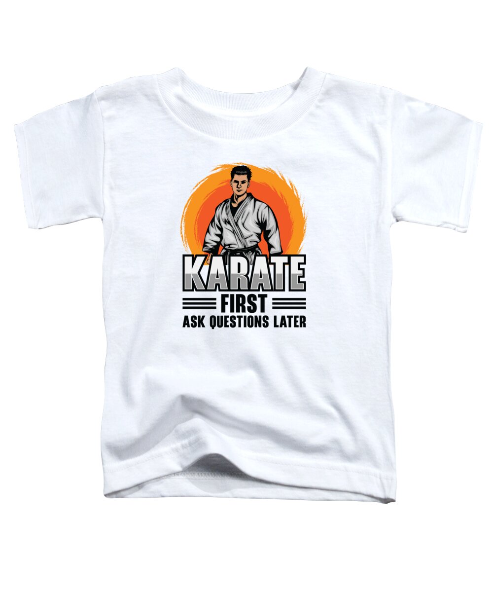 Karate Teacher Toddler T-Shirt featuring the digital art Karate First Ask Questions Later Martial Art #4 by Toms Tee Store