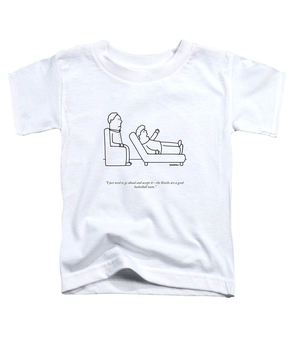 i Just Need To Go Ahead And Accept Itthe Knicks Are A Good Basketball Team. Toddler T-Shirt featuring the drawing A Good Basketball Team by Johnny DiNapoli