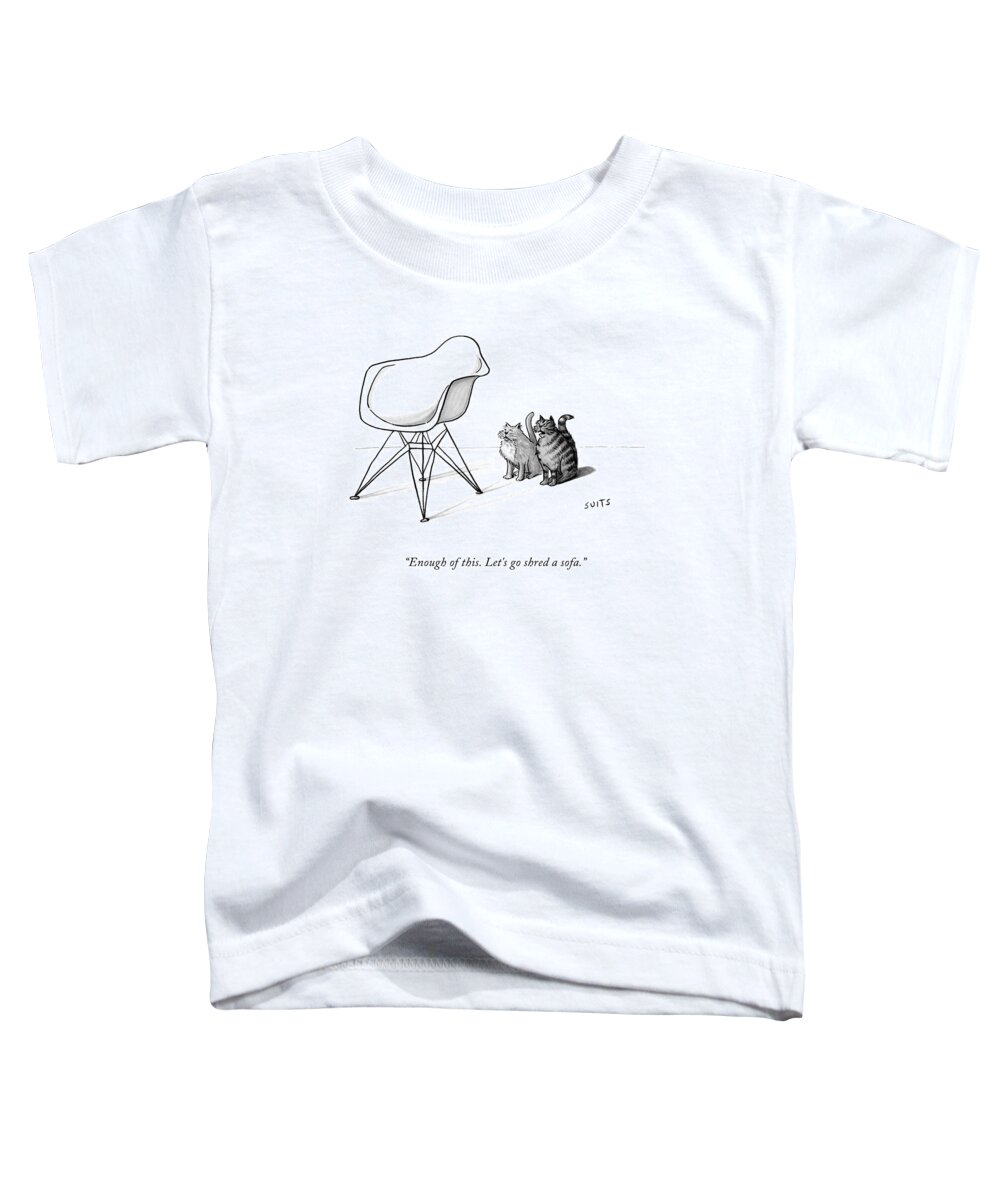 Enough Of This. Let's Go Shred A Sofa. Toddler T-Shirt featuring the drawing Enough Of This by Julia Suits