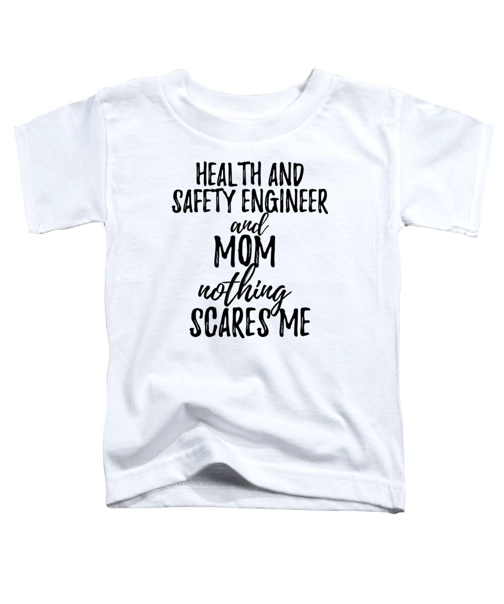 Health And Safety Engineer Mom Funny Gift Idea for Mother Gag Joke Nothing  Scares Me Toddler T-Shirt by Funny Gift Ideas - Pixels