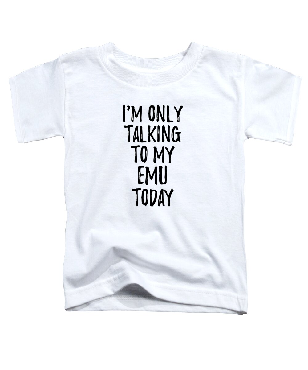 Emu Toddler T-Shirt featuring the digital art I Am Only Talking To My Emu Today by Jeff Creation