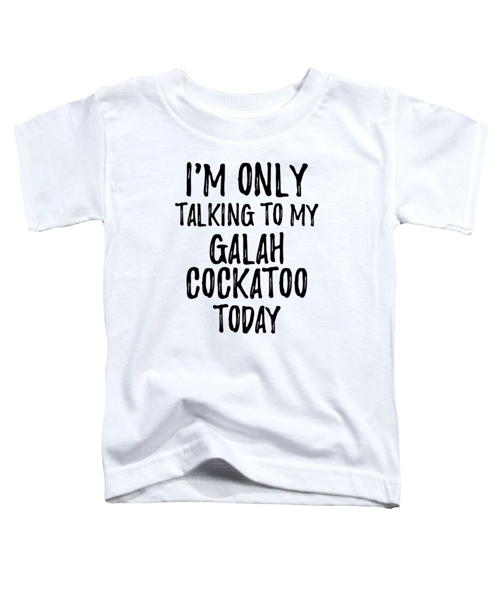 Galah Cockatoo Toddler T-Shirt featuring the digital art I Am Only Talking To My Galah Cockatoo Today by Jeff Creation