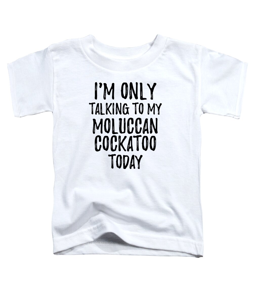 Moluccan Cockatoo Toddler T-Shirt featuring the digital art I Am Only Talking To My Moluccan Cockatoo Today by Jeff Creation