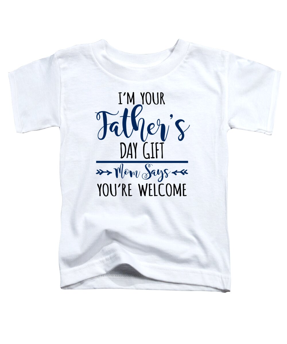 Pop Toddler T-Shirt featuring the digital art Im Your Fathers Day Gift Mom Says Youre Welcome by Jacob Zelazny