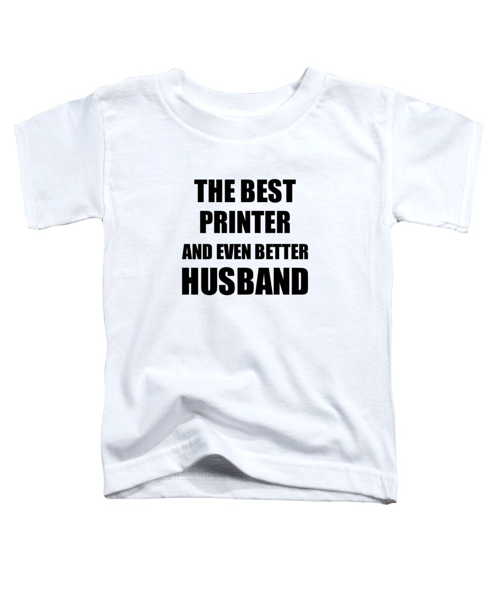Printer Toddler T-Shirt featuring the digital art Printer Husband Funny Gift Idea for Lover Gag Inspiring Joke The Best And Even Better by Jeff Creation