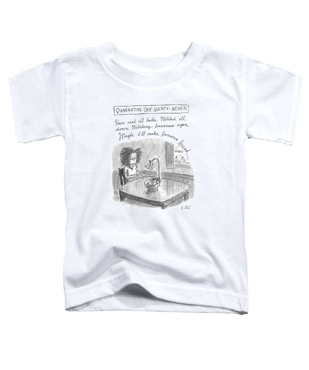  Quarantine: Day Quinty-neven Quarantine Toddler T-Shirt featuring the drawing Quarantine Day Quinty Neven by Roz Chast