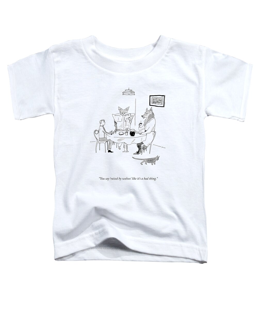 You Say 'raised By Wolves' Like It's A Bad Thing. Human Toddler T-Shirt featuring the drawing Raised By Wolves by Liana Finck