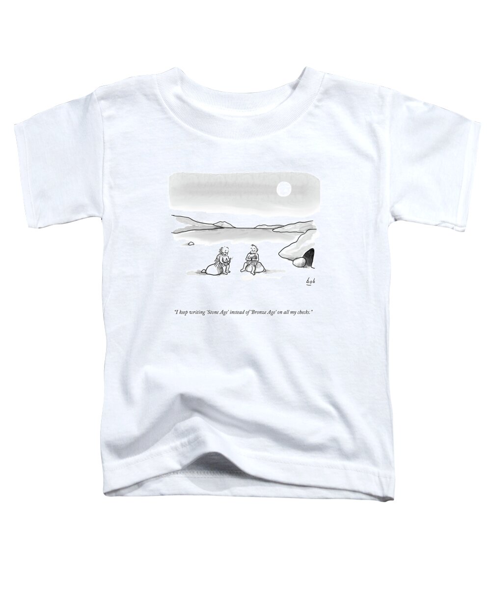 “i Keep Writing 'stone Age' Instead Of 'bronze Age' On All My Checks.” Toddler T-Shirt featuring the drawing Stone Age To Bronze Age by Bob Eckstein