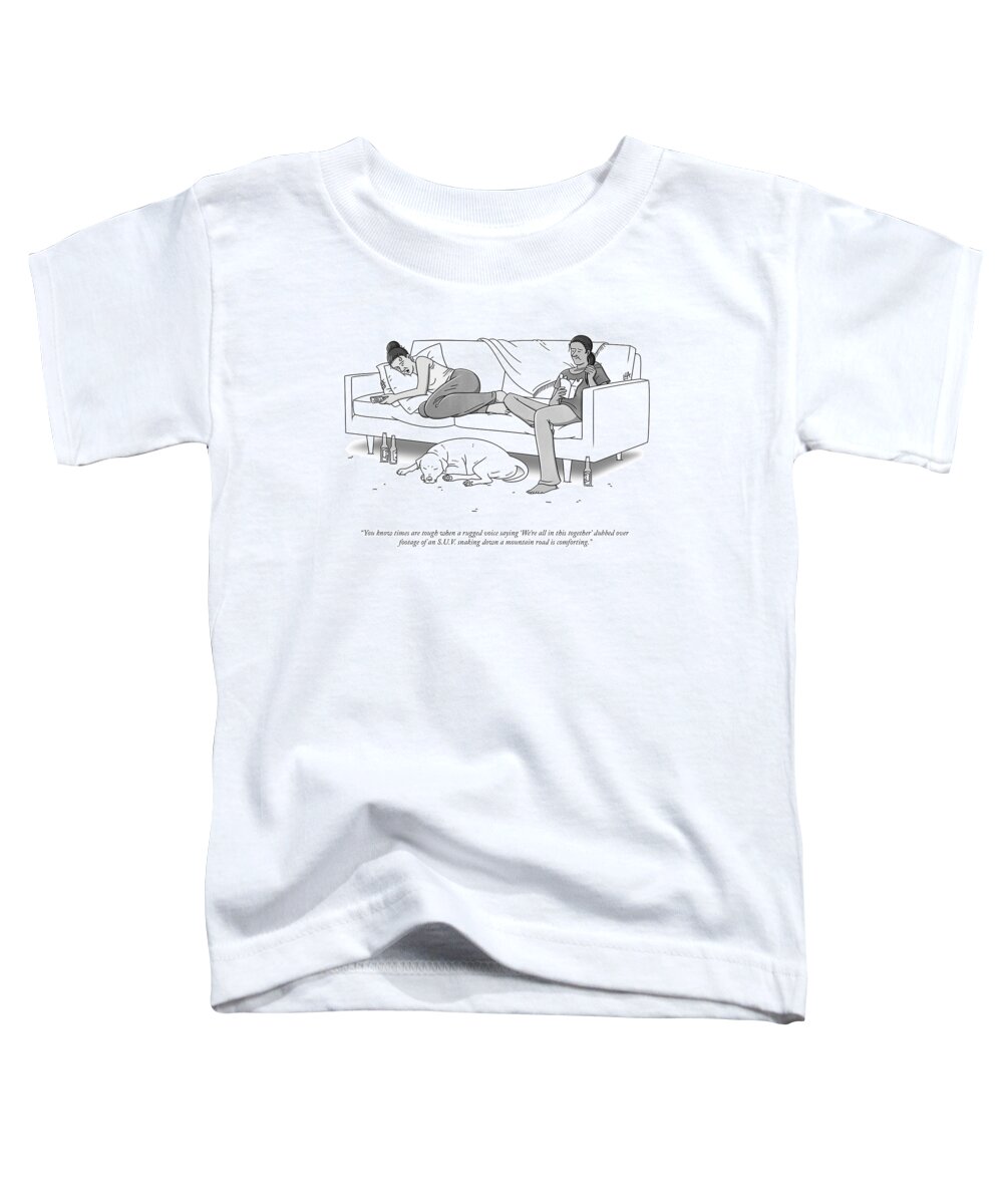 You Know Times Are Tough When A Rugged Voice Saying 'we're All In This Together' Dubbed Over Footage Of A Sporty Suv Snaking Down A Mountain Road Is Comforting. Toddler T-Shirt featuring the drawing Times Are Tough by Lila Ash
